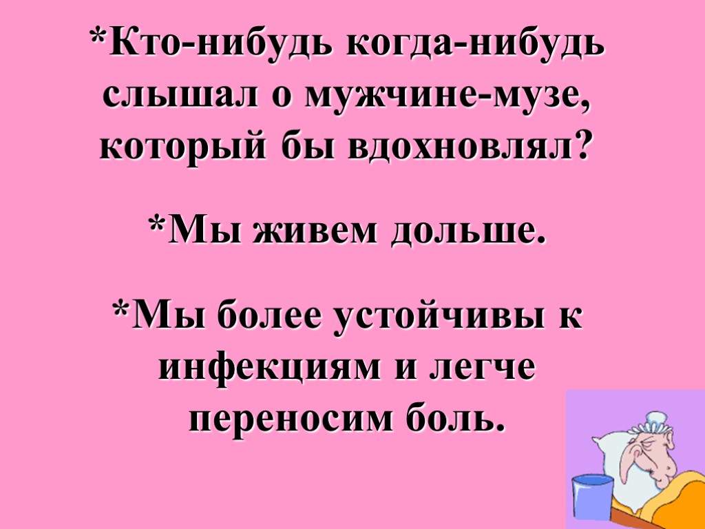 *Кто-нибудь когда-нибудь слышал о мужчине-музе, который бы вдохновлял? *Мы живем дольше. *Мы более устойчивы